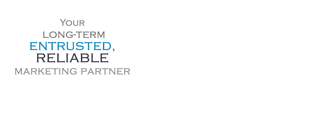 Your long-term entrusted, reliable marketing partner